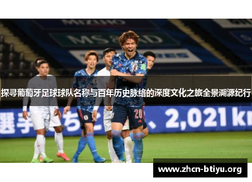 探寻葡萄牙足球球队名称与百年历史脉络的深度文化之旅全景溯源纪行