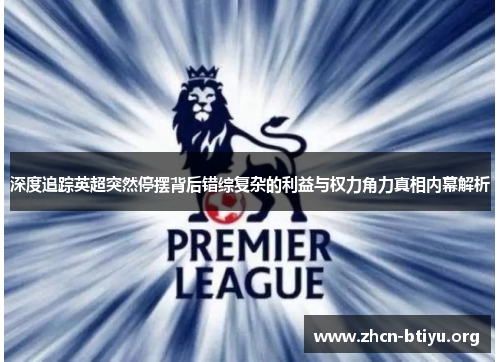 深度追踪英超突然停摆背后错综复杂的利益与权力角力真相内幕解析